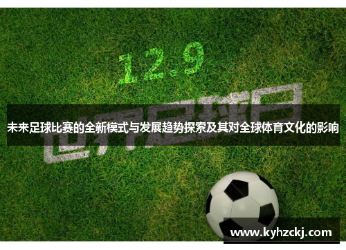 未来足球比赛的全新模式与发展趋势探索及其对全球体育文化的影响