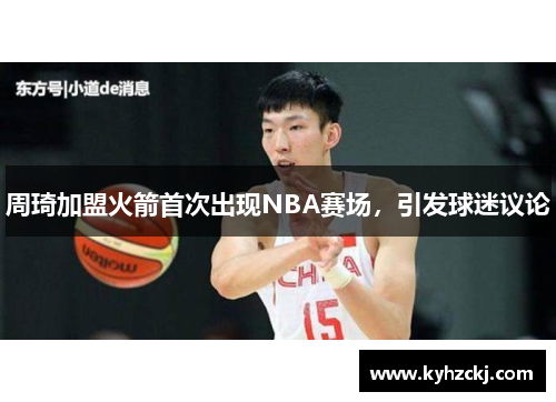 周琦加盟火箭首次出现NBA赛场，引发球迷议论